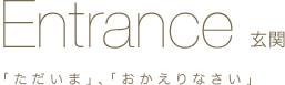 Entrance 玄関 「ただいま」「おかえりなさい」