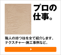 プロの仕事。職人の持つ技を全て紹介します。テクスチャー・施工事例など。