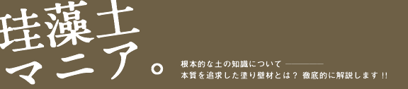 珪藻土マニア。根本的な土の知識について---本質を追求した塗り壁材とは？徹底的に解説します！！